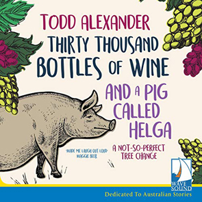 Thirty Thousand Bottles of Wine and a Pig Called Helga by Todd ALexander